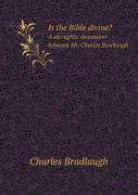 Is The Bible Divine? A Six Nights' Discussion Between Mr. Charles Bradlaugh