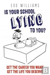 Is Your School Lying To You? Get The Career You Want, Get The Life You Deserve