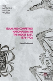 Islam And Competing Nationalisms In The Middle East, 1876-1926