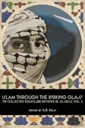 Islam Through The Looking Glass: The Collected Essays And Reviews Of J. B. Kelly, Vol. 3