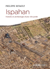 Ispahan : Histoire Et Archéologie D'Une Capitale Perse