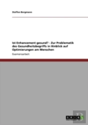 Ist Enhancement Gesund? - Zur Problematik Des Gesundheitsbegriffs In Hinblick Auf Optimierungen Am Menschen