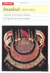Istanbul 1914-1923 ; Capitale D'Un Monde Illusoire Ou L'Agonie Des Vieux Empires