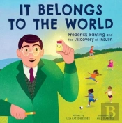 It Belongs To The World: Frederick Banting And The Discovery Of Insulin