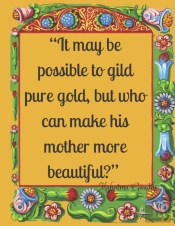 'It May Be Possible To Gild Pure Gold, But Who Can Make His Mother More Beautiful?'