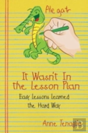 It Wasn'T In The Lesson Plan: Easy Lessons Learned The Hard Way