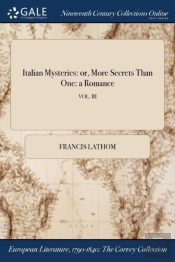 Italian Mysteries: Or, More Secrets Than One: A Romance; Vol. Iii