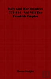 Italy And Her Invaders 774-814 - Vol Viii The Frankish Empire