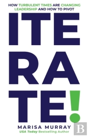 Iterate! How Turbulent Times Are Changing Leadership And How To Pivot