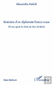 Itinéraire D'Un Diplomate Franco-Russe ; 20 Ans Aprés La Chute Du Mur De Berlin