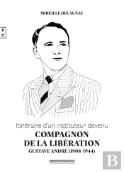 Itinéraire D'Un Instituteur Devenu Compagnon De La Libération : Gustave André (1908-1944)