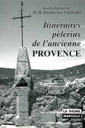 Itineraires Pelerins De L'Ancienne Provence. La Sainte-Baume, Notre-Dame De Moustier, Notre-Dame De Laghet, Notre-Dame D