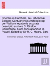 Itinerarium Cambriae, Seu Laboriosae Balduini Cantuariensis Archiepiscopi Per Walliam Legationis Accurata Descriptio Auctore S. Giraldo Cambrense. Cum Annotationibus D. Poweli. Edited By Sir R. C. Hoa