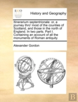 Bertrand.pt - Itinerarium Septentrionale: Or, A Journey Thro' Most Of The Counties Of Scotland, And Those In The North Of England. In Two Parts. Part I. Containing