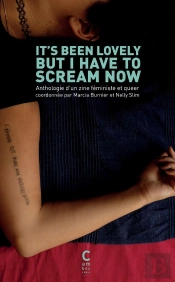 It'S Been Lovely But I Have To Scream Now : Anthologie D'Une Zine Féministe Et Queer