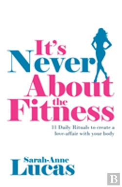 Bertrand.pt - It'S Never About The Fitness - 11 Daily Rituals To Create A Love-Affair With Your Body