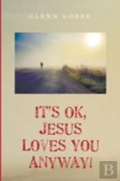 It'S Ok, Jesus Loves You Anyway!