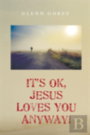 It'S Ok, Jesus Loves You Anyway!