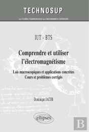 Iut / Bts - Comprendre Et Utiliser L'Électromagnétisme - Lois Macroscopiques Et Applications Concrètes. Cours Et Problèmes Corrigés (Niveau A)