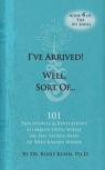I'Ve Arrived! Well, Sort Of! 101 Discoveries And Revelations Stumbled Upon While On The Sacred Path To Who Knows Where