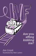Ivf - Are You Effing Kidding Me?