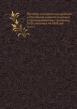 Bertrand.pt - Izuchenie Istoricheskih Svedenij O Rossijskoj Vneshnej Torgovle I Promyshlennosti S Poloviny Xvii Stoletiya Po 1858 God Chast 3