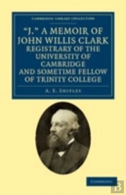 Bertrand.pt - 'J.' A Memoir Of John Willis Clark, Registrary Of The University Of Cambridge And Sometime Fellow Of Trinity College