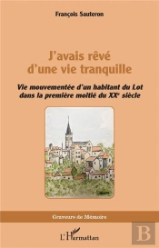 J Avais Reve D Une Vie Tranquille - Vie Mouvementee D Un Habitant Du Lot Dans La Premiere Moitie Du