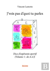 J Vois Pas D Quoi Tu Parles - Dico D Esperanto Sportif (Volume 1 : De A A J)