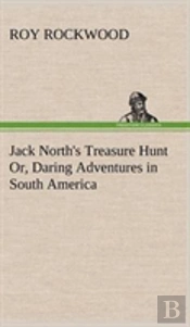 Jack North'S Treasure Hunt Or, Daring Adventures In South America