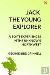 Jack The Young Explorera Boyâ€™S Experiences In The Unknown Northwest (Edition1)