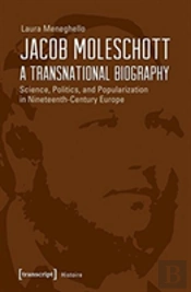 Jacob Moleschott Â€“ A Transnational Biography Â€“ Science, Politics, And Popularization In Nineteenthâ€“Century Europe