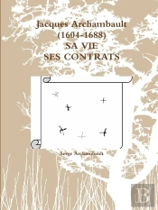 Jacques Archambault (1604-1688)  Sa Vie Ses Contrats