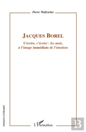 Jacques Borel ; S'Écrire, S'Écrier : Les Mots À L'Image Immédiate De L'Émotion