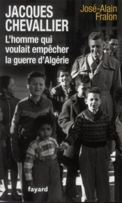 Jacques Chevallier, L'Homme Qui Voulait Empecher La Guerre D'Algerie