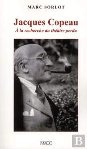 Jacques Copeau ; Ou À La Recherche Du Théâtre Perdu