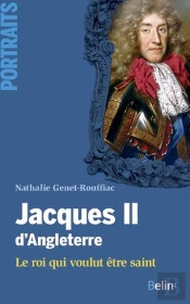 Jacques Ii D'Angleterre ; Le Roi Qui Voulut Être Saint