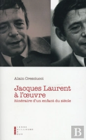 Jacques Laurent À L'Oeuvre ; Intinéraire D'Un Enfant Du Siècle