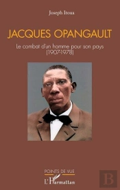 Jacques Opangault : Le Combat D'Un Homme Pour Son Pays (1907-1978)