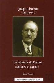 Jacques Parisot (1882-1967) ; Un Créateur De L'Action Sanitaire Et Sociale