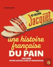 Jacquet, Une Histoire Française Du Pain : 140 Ans Entre Savoir-Faire Et Innovation