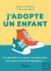 J'Adopte Un Enfant : Le Guide Des Futurs Adoptants ; Les Questions À Se Poser, Les Démarches Pas À Pas, La Nouvelle Législation...