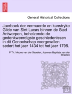 Bertrand.pt - Jaerboek Der Vermaerde En Kunstryke Gilde Van Sint Lucas Binnen De Stad Antwerpen, Behelzende De Gedenkweerdigste Geschiedenissen In Dit Genootschap Voorgevallen Sedert Het Jaer 1434 Tot Het Jaer 1795