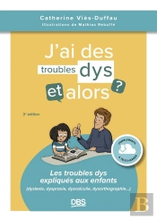 J'Ai Des Troubles Dys, Et Alors ? Les Troubles Dys Expliqués Aux Enfants (Dyslexie, Dyspraxie, Dyscalculie, Dysorthographie...)