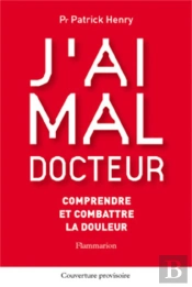 J'Ai Mal Docteur : Comprendre Et Combattre La Douleur