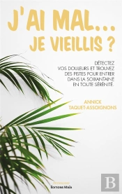 J'Ai Mal... Je Vieillis ? Détectez Vos Douleurs Et Trouvez Des Pistes Pour Entrer Dans La Soixantaine
