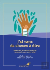 J'Ai Tant De Choses À Dire : Apprenez La Communication Connectée Avec Votre Bébé