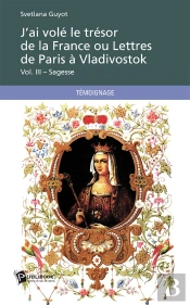 J'Ai Volé Le Trésor De La France Ou Lettres De Paris À Vladivostok T.3 ; Sagesse