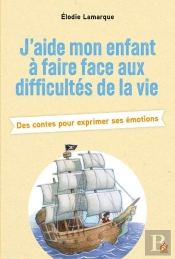 J'Aide Mon Enfant À Faire Face Aux Difficultés De La Vie : Des Contes Pour Exprimer Ses Émotions