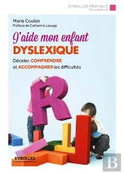 J'Aide Mon Enfant Dyslexique ; Déceler, Comprendre Et Accompagner Les Difficultés